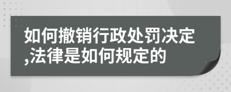 如何撤销行政处罚决定,法律是如何规定的