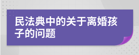 民法典中的关于离婚孩子的问题