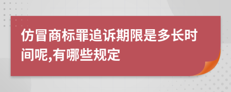 仿冒商标罪追诉期限是多长时间呢,有哪些规定