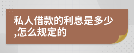 私人借款的利息是多少,怎么规定的