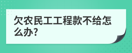 欠农民工工程款不给怎么办?