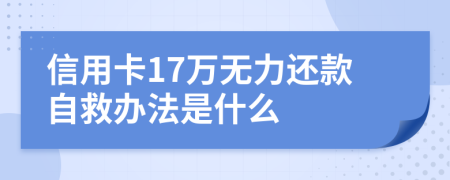 信用卡17万无力还款自救办法是什么