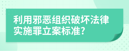 利用邪恶组织破坏法律实施罪立案标准?