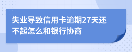 失业导致信用卡逾期27天还不起怎么和银行协商