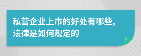 私营企业上市的好处有哪些,法律是如何规定的