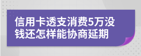 信用卡透支消费5万没钱还怎样能协商延期