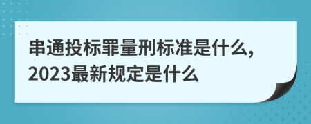 串通投标罪量刑标准是什么,2023最新规定是什么