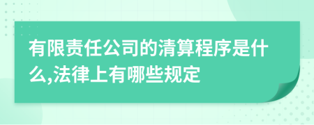 有限责任公司的清算程序是什么,法律上有哪些规定