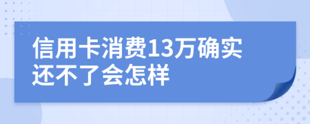 信用卡消费13万确实还不了会怎样