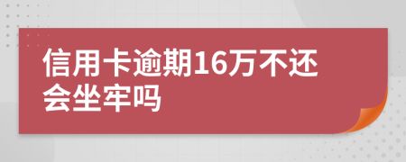 信用卡逾期16万不还会坐牢吗