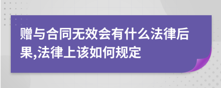 赠与合同无效会有什么法律后果,法律上该如何规定