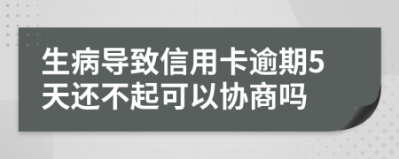 生病导致信用卡逾期5天还不起可以协商吗