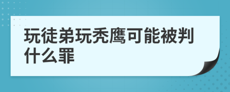 玩徒弟玩秃鹰可能被判什么罪