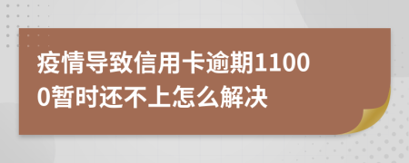 疫情导致信用卡逾期11000暂时还不上怎么解决