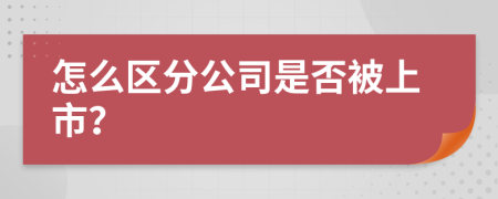 怎么区分公司是否被上市？