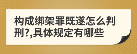 构成绑架罪既遂怎么判刑?,具体规定有哪些