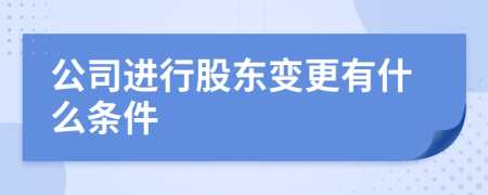 公司进行股东变更有什么条件