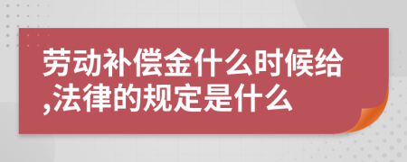 劳动补偿金什么时候给,法律的规定是什么