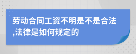 劳动合同工资不明是不是合法,法律是如何规定的