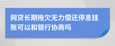 网贷长期拖欠无力偿还停息挂账可以和银行协商吗