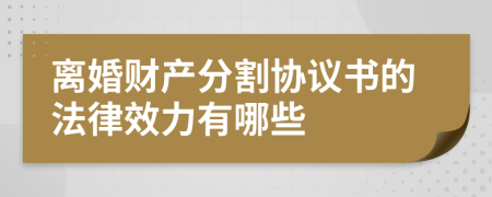 离婚财产分割协议书的法律效力有哪些