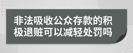 非法吸收公众存款的积极退赃可以减轻处罚吗