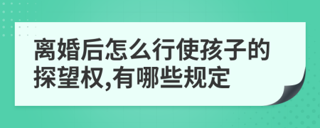 离婚后怎么行使孩子的探望权,有哪些规定