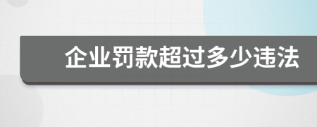 企业罚款超过多少违法