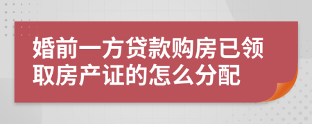 婚前一方贷款购房已领取房产证的怎么分配