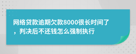 网络贷款逾期欠款8000很长时间了，判决后不还钱怎么强制执行