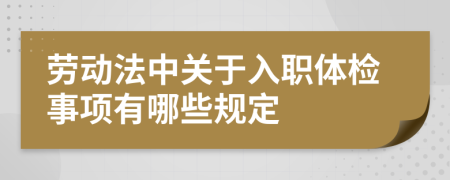 劳动法中关于入职体检事项有哪些规定
