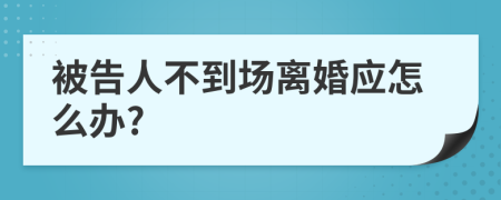 被告人不到场离婚应怎么办?