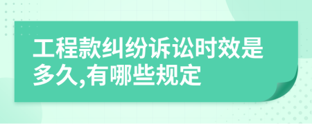 工程款纠纷诉讼时效是多久,有哪些规定