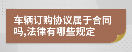 车辆订购协议属于合同吗,法律有哪些规定