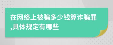 在网络上被骗多少钱算诈骗罪,具体规定有哪些