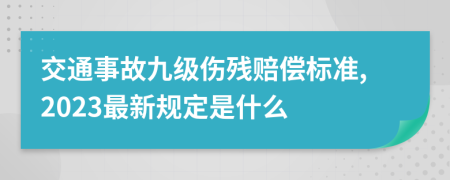 交通事故九级伤残赔偿标准,2023最新规定是什么