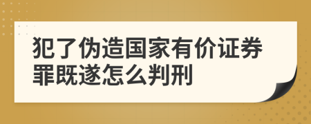 犯了伪造国家有价证券罪既遂怎么判刑