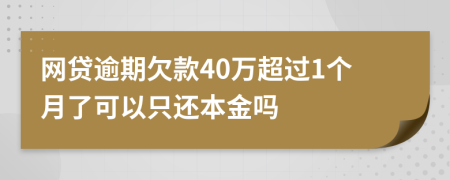 网贷逾期欠款40万超过1个月了可以只还本金吗