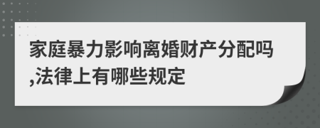 家庭暴力影响离婚财产分配吗,法律上有哪些规定