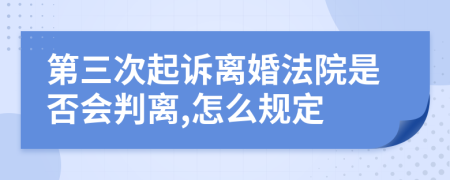 第三次起诉离婚法院是否会判离,怎么规定