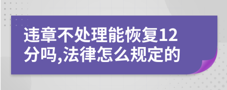 违章不处理能恢复12分吗,法律怎么规定的