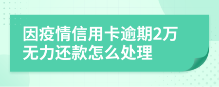 因疫情信用卡逾期2万无力还款怎么处理