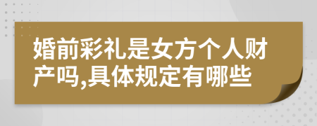 婚前彩礼是女方个人财产吗,具体规定有哪些