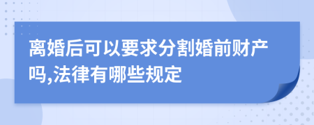 离婚后可以要求分割婚前财产吗,法律有哪些规定