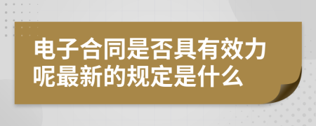 电子合同是否具有效力呢最新的规定是什么