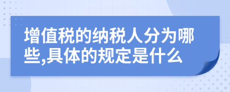 增值税的纳税人分为哪些,具体的规定是什么