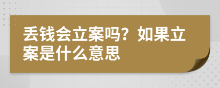 丢钱会立案吗？如果立案是什么意思