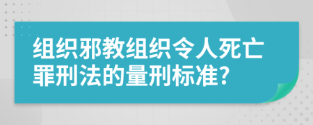 组织邪教组织令人死亡罪刑法的量刑标准?