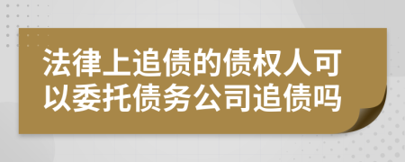 法律上追债的债权人可以委托债务公司追债吗