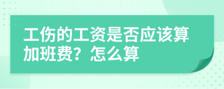工伤的工资是否应该算加班费？怎么算